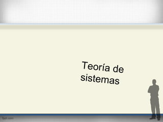 Teoría de
sistemas
 