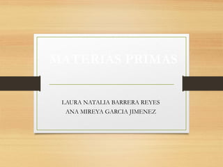 MATERIAS PRIMAS
LAURA NATALIA BARRERA REYES
ANA MIREYA GARCIA JIMENEZ
 