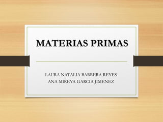 MATERIAS PRIMASMATERIAS PRIMAS
LAURA NATALIA BARRERA REYES
ANA MIREYA GARCIA JIMENEZ
 