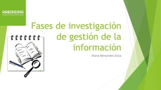 Fases de investigación
de gestión de la
información
Diana Benavides Ariza
 