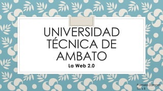 UNIVERSIDAD
TÉCNICA DE
AMBATO
La Web 2.0
Pamela Zamora
Tic’s II
 