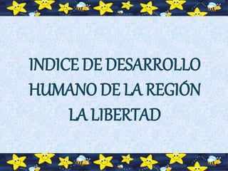 INDICE DE DESARROLLO
HUMANO DE LA REGIÓN
LA LIBERTAD
 