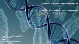 3D ‘printouts’ at the nanoscale using self-assembling DNA
structures
&
Expanding the DNA alphabet: 'Extra' DNA base found to
be stable in mammals
Ana Mercedes Vanegas Torres
3rd Semester
UPB
Teacher: Lina M. Martínez
 