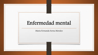 Enfermedad mental
Maria Fernanda Serna Morales
 