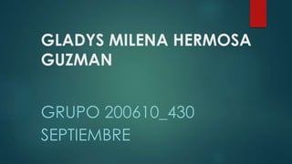 GLADYS MILENA HERMOSA
GUZMAN
GRUPO 200610_430
SEPTIEMBRE
 