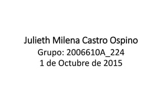 Julieth Milena Castro Ospino
Grupo: 2006610A_224
1 de Octubre de 2015
 