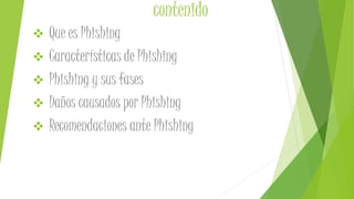 contenido
 Que es Phishing
 Características de Phishing
 Phishing y sus fases
 Daños causados por Phishing
 Recomendaciones ante Phishing
 