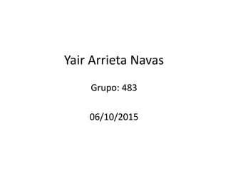 Yair Arrieta Navas
Grupo: 483
06/10/2015
 