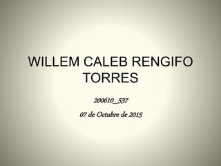 WILLEM CALEB RENGIFO
TORRES
200610_537
07 de Octubre de 2015
 