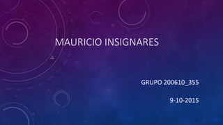 MAURICIO INSIGNARES
GRUPO 200610_355
9-10-2015
 