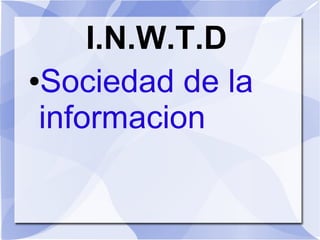 I.N.W.T.D
●Sociedad de la
informacion
 
