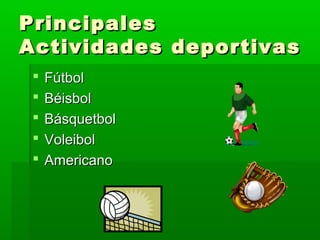 PrincipalesPrincipales
Actividades deportivasActividades deportivas
 FútbolFútbol
 BéisbolBéisbol
 BásquetbolBásquetbol
 VoleibolVoleibol
 AmericanoAmericano
 