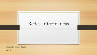 Redes Informaticas
Alexander Cortés Reyna
150 A
 