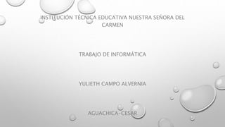 INSTITUCIÓN TÉCNICA EDUCATIVA NUESTRA SEÑORA DEL
CARMEN
TRABAJO DE INFORMÁTICA
YULIETH CAMPO ALVERNIA
AGUACHICA-CESAR
 