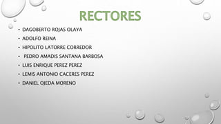 • DAGOBERTO ROJAS OLAYA
• ADOLFO REINA
• HIPOLITO LATORRE CORREDOR
• PEDRO AMADIS SANTANA BARBOSA
• LUIS ENRIQUE PEREZ PEREZ
• LEMIS ANTONIO CACERES PEREZ
• DANIEL OJEDA MORENO
 