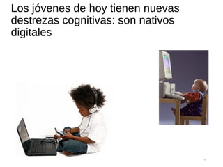 Los jóvenes de hoy tienen nuevas
destrezas cognitivas: son nativos
digitales
6
 