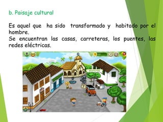 b. Paisaje cultural
Es aquel que ha sido transformado y habitado por el
hombre.
Se encuentran las casas, carreteras, los puentes, las
redes eléctricas.
 
