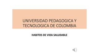 UNIVERSIDAD PEDAGOGICA Y
TECNOLOGICA DE COLOMBIA
HABITOS DE VIDA SALUDABLE
 