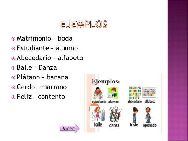  Matrimonio – boda
 Estudiante – alumno
 Abecedario – alfabeto
 Baile – Danza
 Plátano – banana
 Cerdo – marrano
 F...