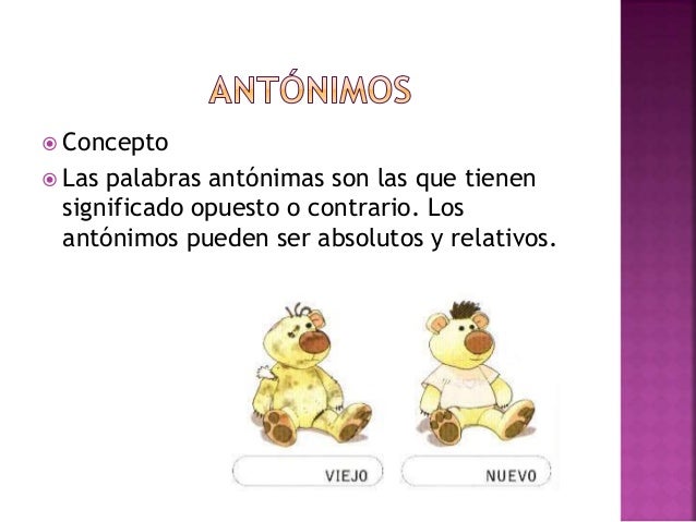  Concepto
 Las palabras antónimas son las que tienen
significado opuesto o contrario. Los
antónimos pueden ser absolutos...