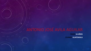ANTONIO JOSÉ AVILA AGUILAR
EDAD: 16 AÑOS
CIUDAD: GUATEMALA
 