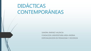DIDÁCTICAS
CONTEMPORÁNEAS
SANDRA JIMENEZ VALENCIA
FUNDACION UNIVERSITARIA AREA ANDINA
ESPECIALIZACION EN PEDAGOGIA Y DOCENCIA
 