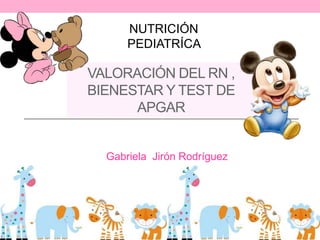 VALORACIÓN DEL RN ,
BIENESTAR Y TEST DE
APGAR
Gabriela Jirón Rodríguez
NUTRICIÓN
PEDIATRÍCA
 