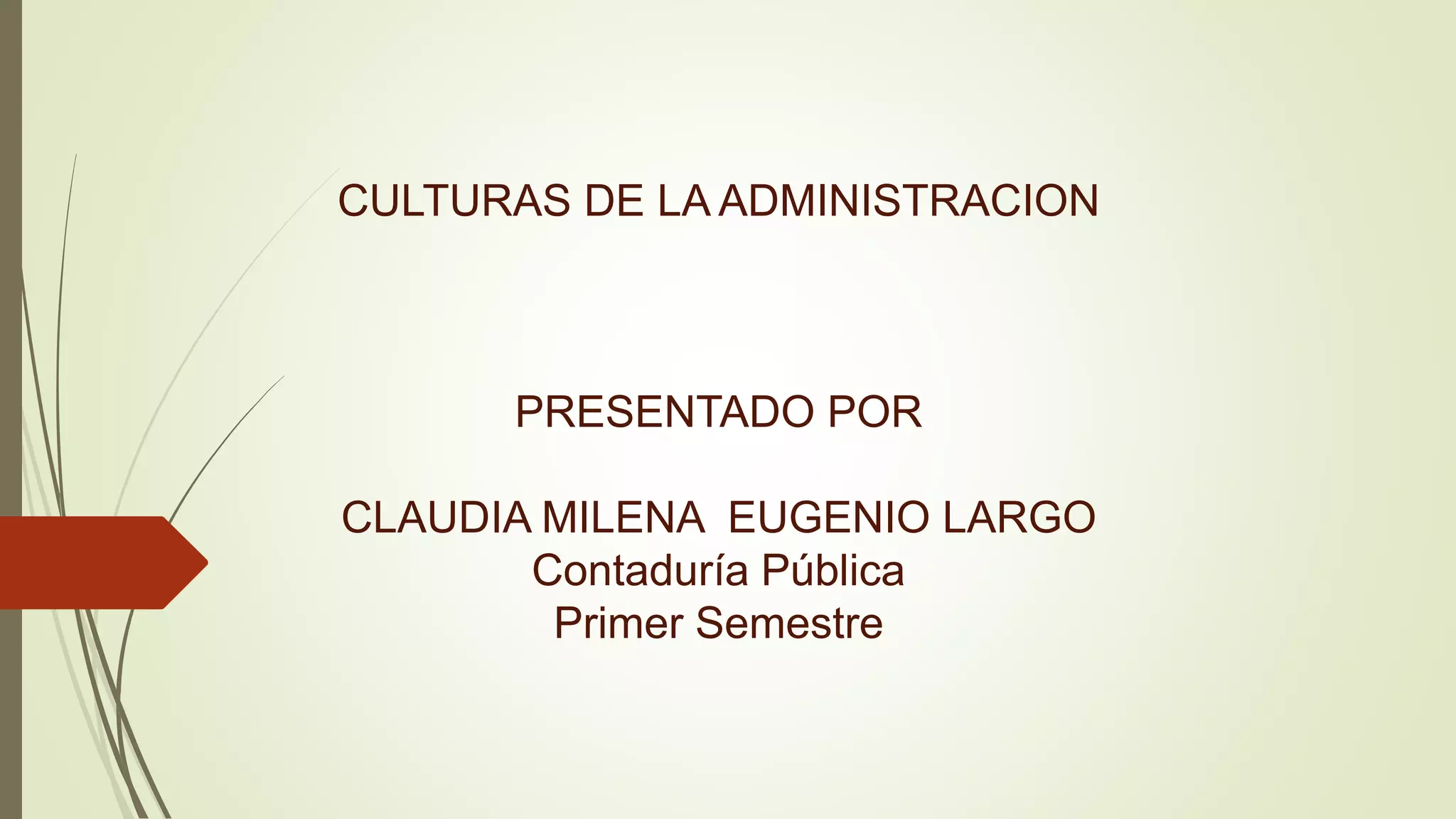 CULTURAS DE LA ADMINISTRACION
PRESENTADO POR
CLAUDIA MILENA EUGENIO LARGO
Contaduría Pública
Primer Semestre