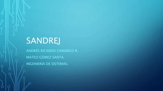 SANDREJ
ANDRÉS RICARDO CAMARGO R.
MATEO GÓMEZ SANTA.
INGENIERÍA DE SISTEMAS.
 