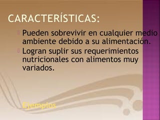  Pueden sobrevivir en cualquier medio
ambiente debido a su alimentación.
Logran suplir sus requerimientos
nutricionales con alimentos muy
variados.
Ejemplos