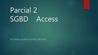 Parcial 2
SGBD Access
2H EDGAR ALONSO ALVAREZ DELGADO
 