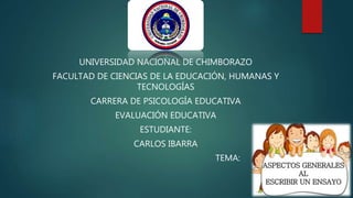 UNIVERSIDAD NACIONAL DE CHIMBORAZO
FACULTAD DE CIENCIAS DE LA EDUCACIÓN, HUMANAS Y
TECNOLOGÍAS
CARRERA DE PSICOLOGÍA EDUCATIVA
EVALUACIÓN EDUCATIVA
ESTUDIANTE:
CARLOS IBARRA
TEMA:
 