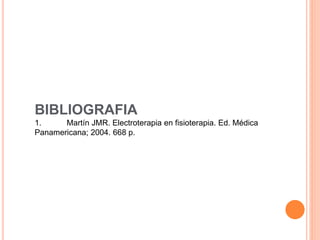 BIBLIOGRAFIA
1. Martín JMR. Electroterapia en fisioterapia. Ed. Médica
Panamericana; 2004. 668 p.
 