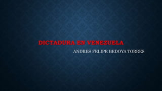 DICTADURA EN VENEZUELA
ANDRES FELIPE BEDOYA TORRES
 