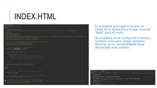 INDEX.HTML
Es la página principal en la que se
carga en la aplicación y la que sirve de
“base” para el resto.
Se establece en el config.xml y aunque
también sirve para cargar distintas
librerías no es recomendable tocar
demasiado este archivo.
 