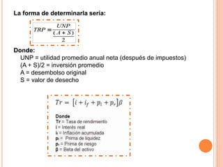 La forma de determinarla sería:
Donde:
UNP = utilidad promedio anual neta (después de impuestos)
(A + S)/2 = inversión promedio
A = desembolso original
S = valor de desecho
 