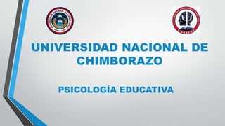 UNIVERSIDAD NACIONAL DE
CHIMBORAZO
PSICOLOGÍA EDUCATIVA
 