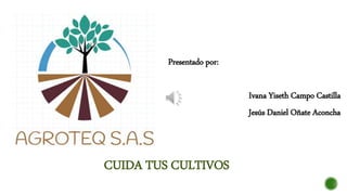Presentado por:
Ivana Yiseth Campo Castilla
Jesús Daniel Oñate Aconcha
CUIDA TUS CULTIVOS
 