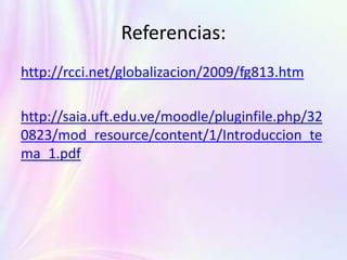 Referencias:
http://rcci.net/globalizacion/2009/fg813.htm
http://saia.uft.edu.ve/moodle/pluginfile.php/32
0823/mod_resource/content/1/Introduccion_te
ma_1.pdf
 