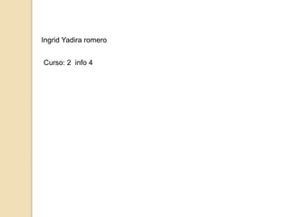Ingrid Yadira romero
Curso: 2 info 4
 