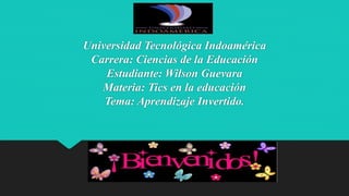 Universidad Tecnológica Indoamérica
Carrera: Ciencias de la Educación
Estudiante: Wilson Guevara
Materia: Tics en la educación
Tema: Aprendizaje Invertido.
 