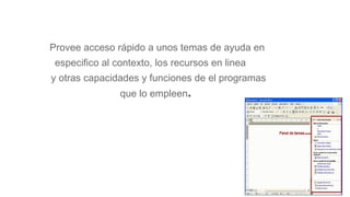 PANEL DE TAREA:
Provee acceso rápido a unos temas de ayuda en
especifico al contexto, los recursos en linea
y otras capacidades y funciones de el programas
que lo empleen.
 
