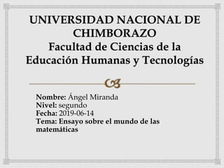 Nombre: Ángel Miranda
Nivel: segundo
Fecha: 2019-06-14
Tema: Ensayo sobre el mundo de las
matemáticas
 