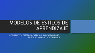 MODELOS DE ESTILOS DE
APRENDIZAJE
INTEGRANTES: ESTEFANIA CARRASCO, LADY ALTAMIRANO,
PRISCILA ZAMBRANO, CATERIN USCA
 