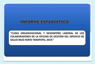 “CLIMA ORGANIZACIONAL Y DESEMPEÑO LABORAL DE LOS
COLABORADORES DE LA OFICINA DE GESTIÓN DEL SERVICIO DE
SALUD BAJO MAYO TARAPOTO, 2019.”
 
