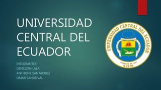UNIVERSIDAD
CENTRAL DEL
ECUADOR
INTEGRANTES:
DENILSON LALA
ANTHONY SANTACRUZ
OMAR SANDOVAL
 