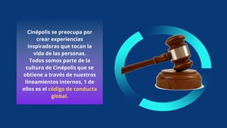Cinépolis se preocupa por
crear experiencias
inspiradoras que tocan la
vida de las personas.
Todos somos parte de la
cultura de Cinépolis que se
obtiene a través de nuestros
lineamientos internos, 1 de
ellos es el código de conducta
global.
 