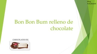 Bon Bon Bum relleno de
chocolate
CHOCOLATES DG
Blog
Estudiantil
 