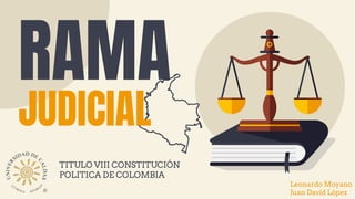TITULO VIII CONSTITUCIÓN
POLITICA DE COLOMBIA
RAMA
JUDICIAL
Leonardo Moyano
Juan David López
 
