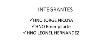 INTEGRANTES
HNO JORGE NICOYA
HNO Emer pilarte
HNO LEONEL HERNANDEZ
 